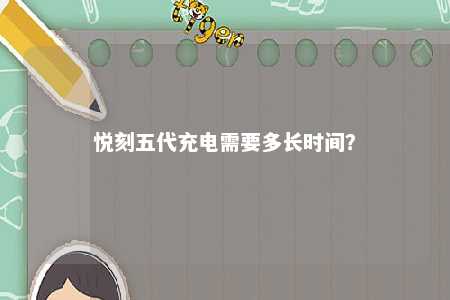 悦刻五代充电需要多长时间？ 